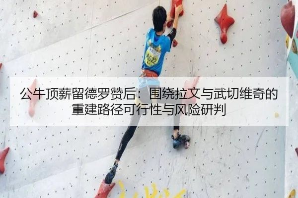 公牛顶薪留德罗赞后：围绕拉文与武切维奇的重建路径可行性与风险研判